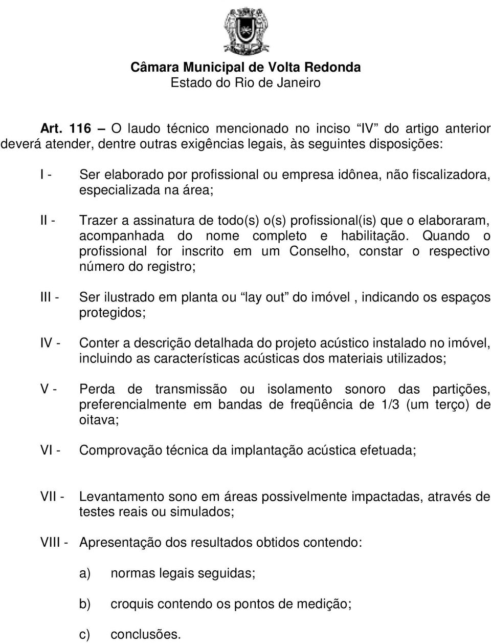 Quando o profissional for inscrito em um Conselho, constar o respectivo número do registro; Ser ilustrado em planta ou lay out do imóvel, indicando os espaços protegidos; Conter a descrição detalhada