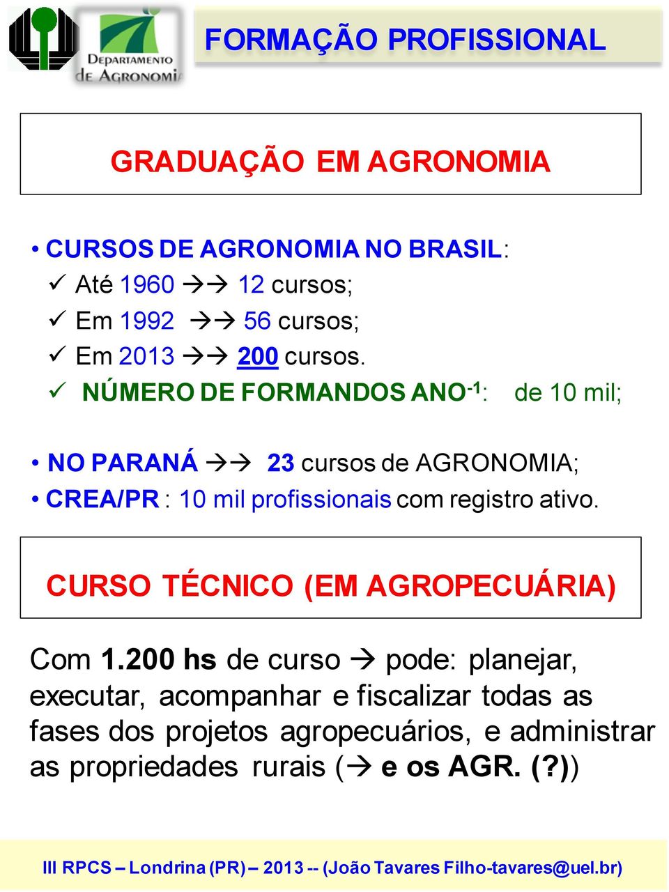 NÚMERO DE FORMANDOS ANO -1 : de 10 mil; NO PARANÁ 23 cursos de AGRONOMIA; CREA/PR : 10 mil profissionais com