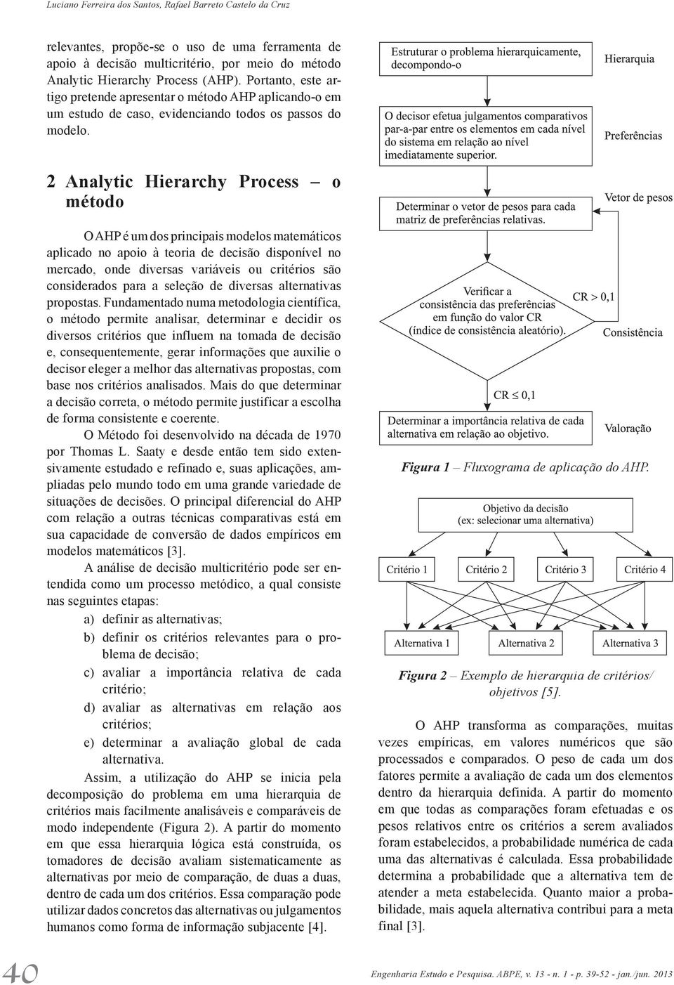 2 Analytic Hierarchy Process o método 40 Engenharia O AHP é um dos principais modelos matemáticos aplicado no apoio à teoria de decisão disponível no mercado, onde diversas variáveis ou critérios são