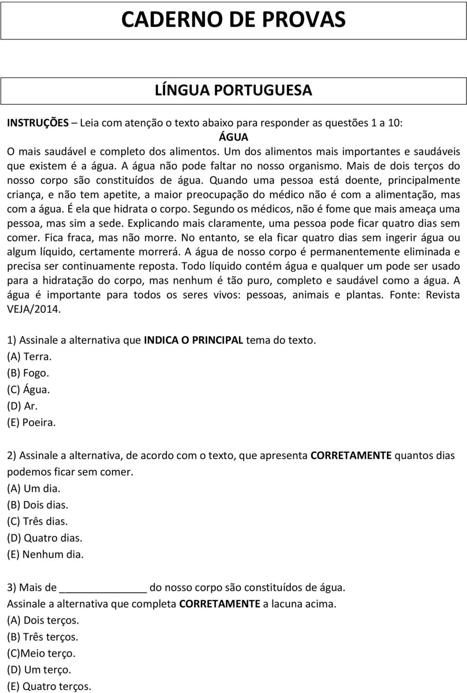 Quando uma pessoa está doente, principalmente criança, e não tem apetite, a maior preocupação do médico não é com a alimentação, mas com a água. É ela que hidrata o corpo.