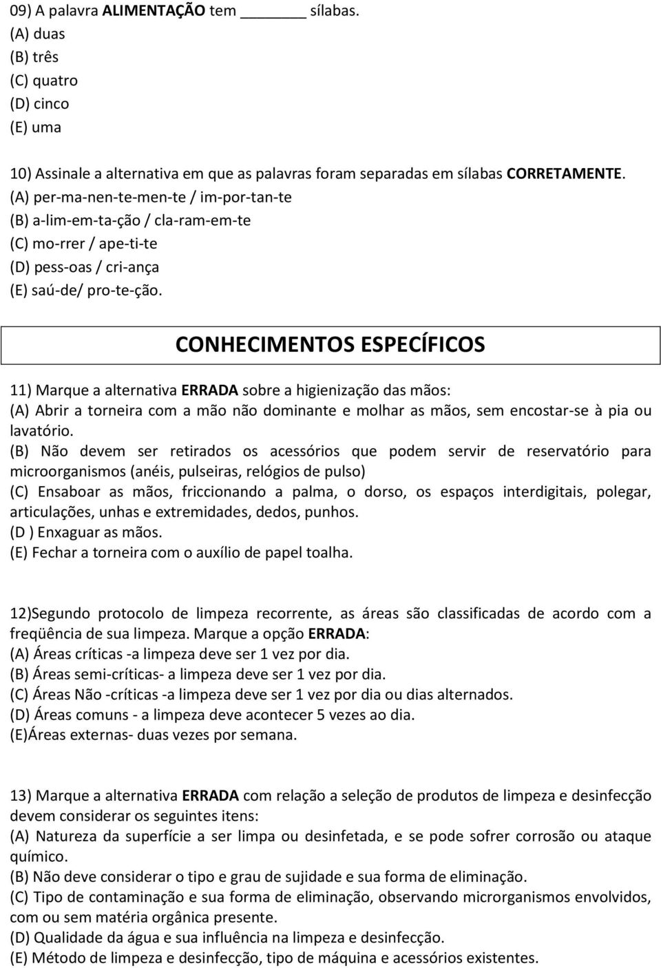 CONHECIMENTOS ESPECÍFICOS 11) Marque a alternativa ERRADA sobre a higienização das mãos: (A) Abrir a torneira com a mão não dominante e molhar as mãos, sem encostar-se à pia ou lavatório.