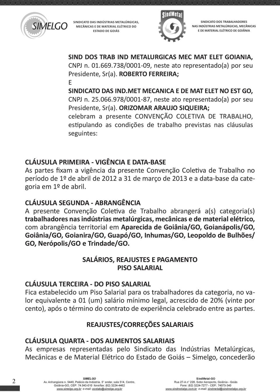 ORIZOMAR ARAUJO SIQUEIRA; celebram a presente CONVENÇÃO COLETIVA DE TRABALHO, estipulando as condições de trabalho previstas nas cláusulas seguintes: CLÁUSULA PRIMEIRA - VIGÊNCIA E DATA-BASE As