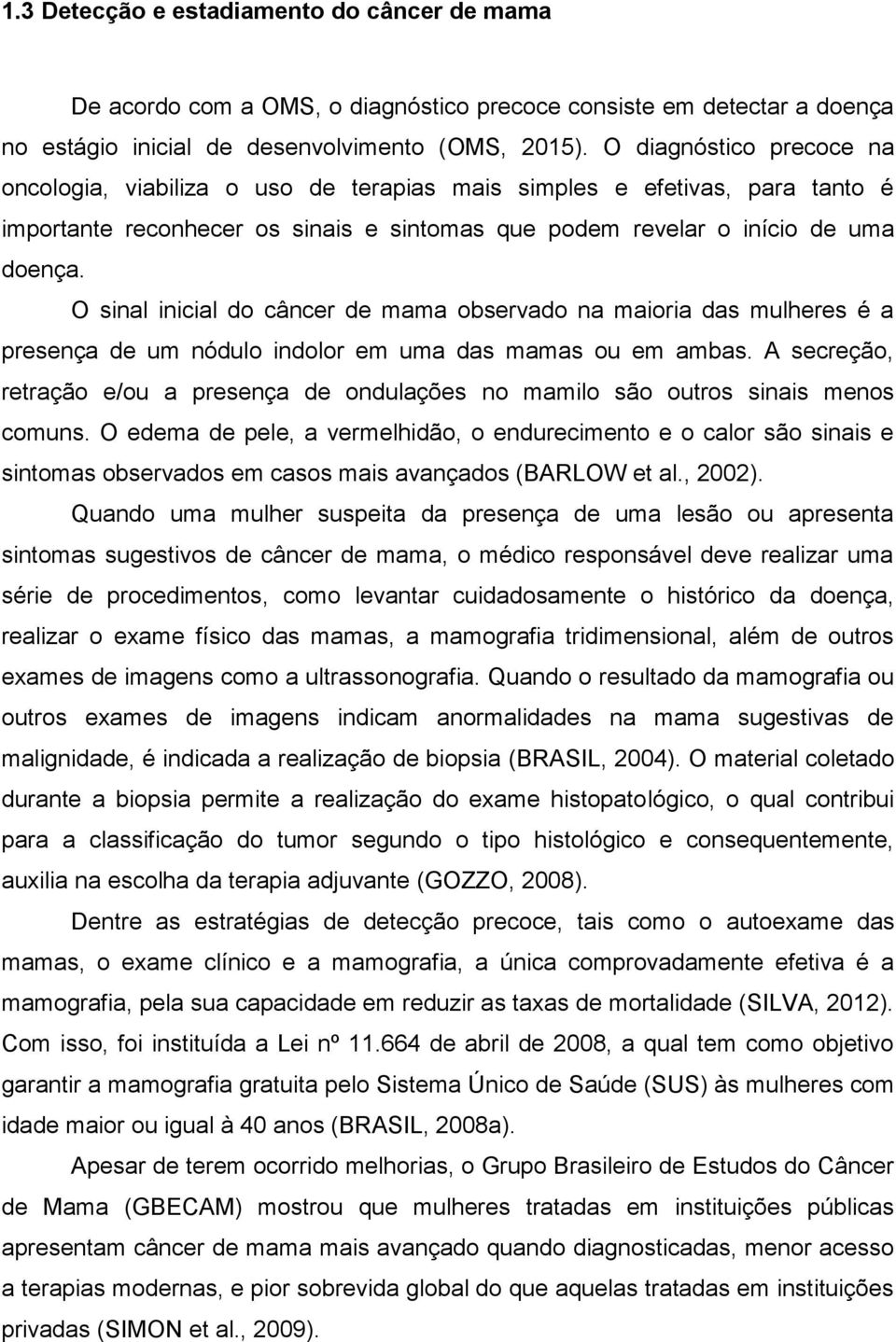 O sinal inicial do câncer de mama observado na maioria das mulheres é a presença de um nódulo indolor em uma das mamas ou em ambas.