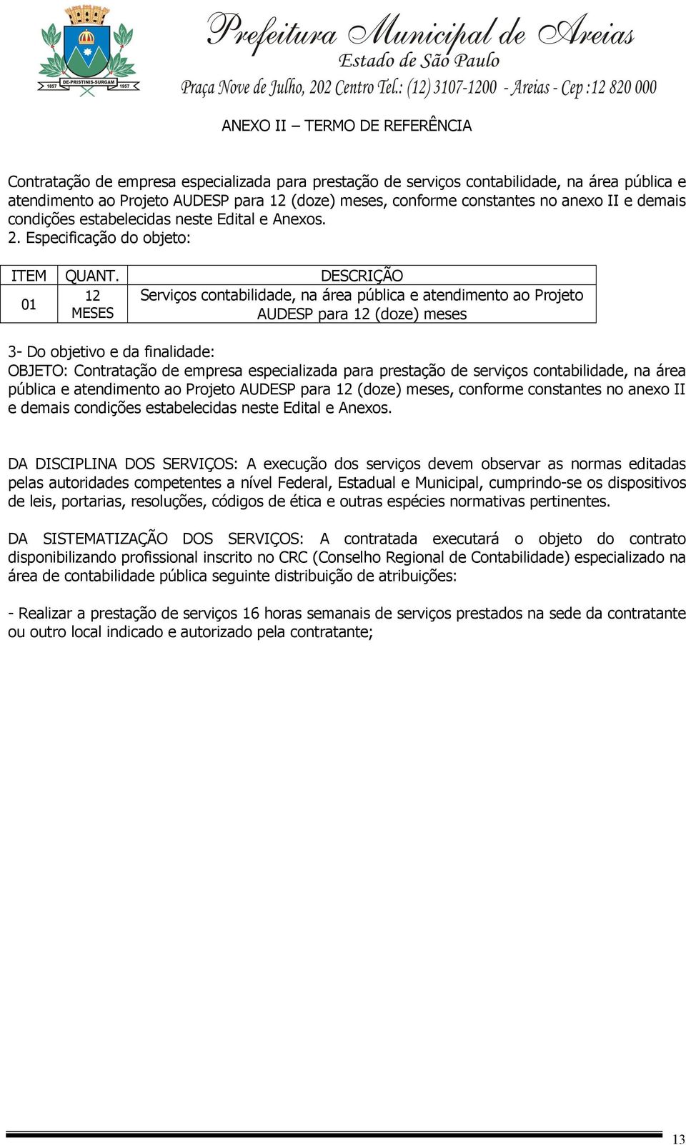 12 01 MESES DESCRIÇÃO Serviços contabilidade, na área pública e atendimento ao Projeto AUDESP para 12 (doze) meses 3- Do objetivo e da finalidade: OBJETO: Contratação de empresa especializada para