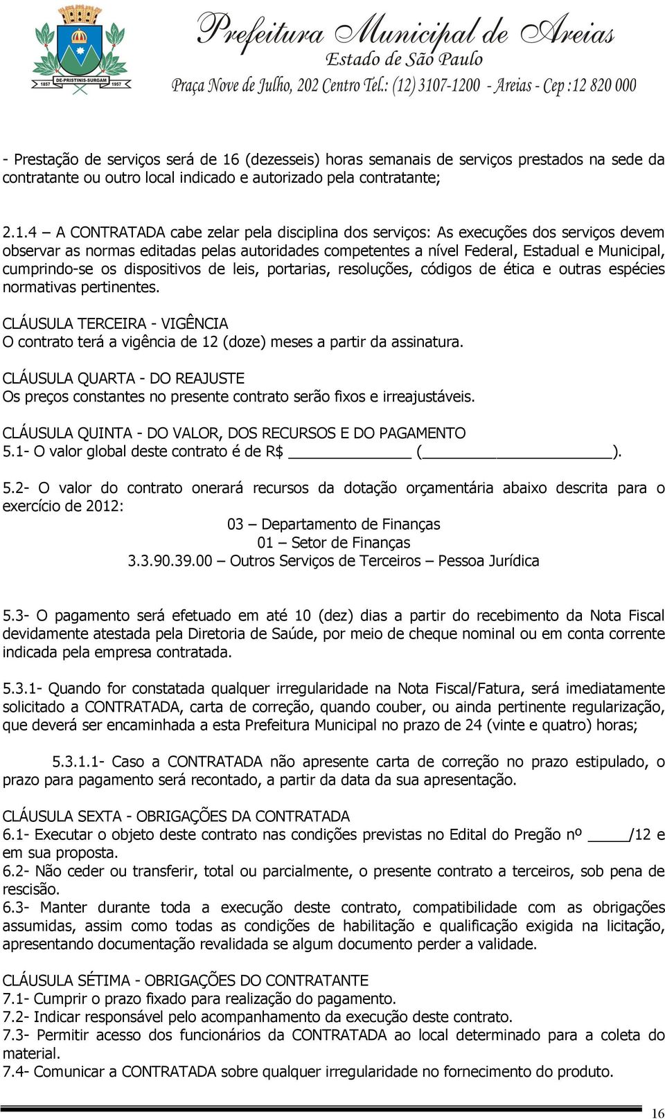 4 A CONTRATADA cabe zelar pela disciplina dos serviços: As execuções dos serviços devem observar as normas editadas pelas autoridades competentes a nível Federal, Estadual e Municipal, cumprindo-se