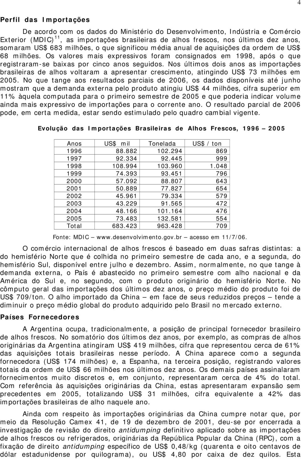 Nos últimos dois anos as importações brasileiras de alhos voltaram a apresentar crescimento, atingindo US$ 73 milhões em 2005.