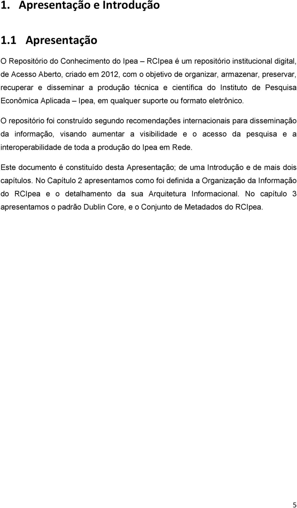 disseminar a produção técnica e científica do Instituto de Pesquisa Econômica Aplicada Ipea, em qualquer suporte ou formato eletrônico.