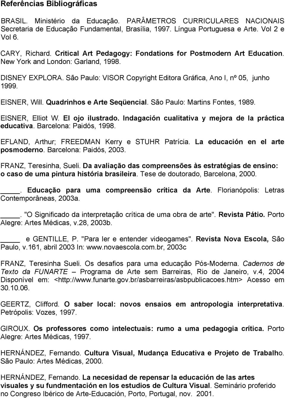 Quadrinhos e Arte Seqüencial. São Paulo: Martins Fontes, 1989. EISNER, Elliot W. El ojo ilustrado. Indagación cualitativa y mejora de la práctica educativa. Barcelona: Paidós, 1998.