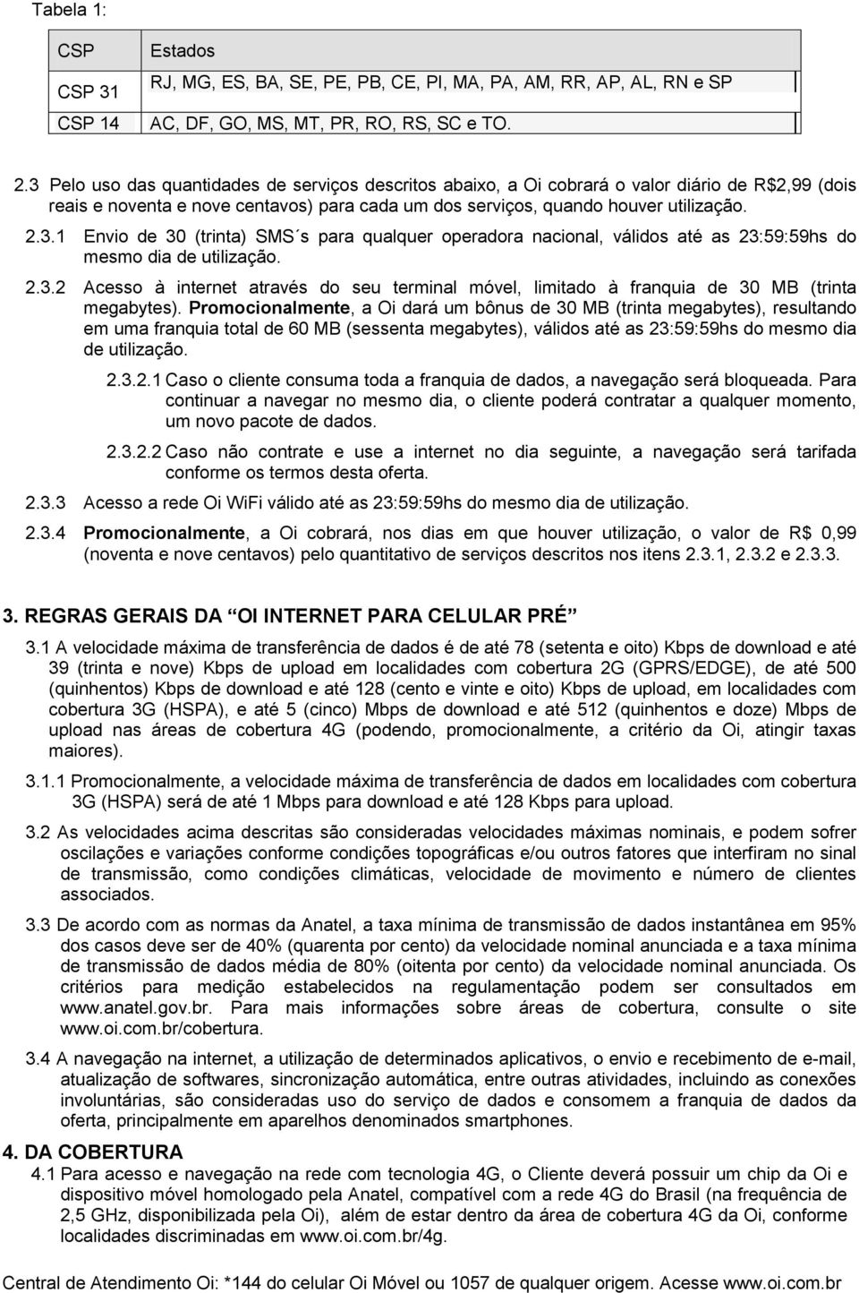 2.3.2 Acesso à internet através do seu terminal móvel, limitado à franquia de 30 MB (trinta megabytes).