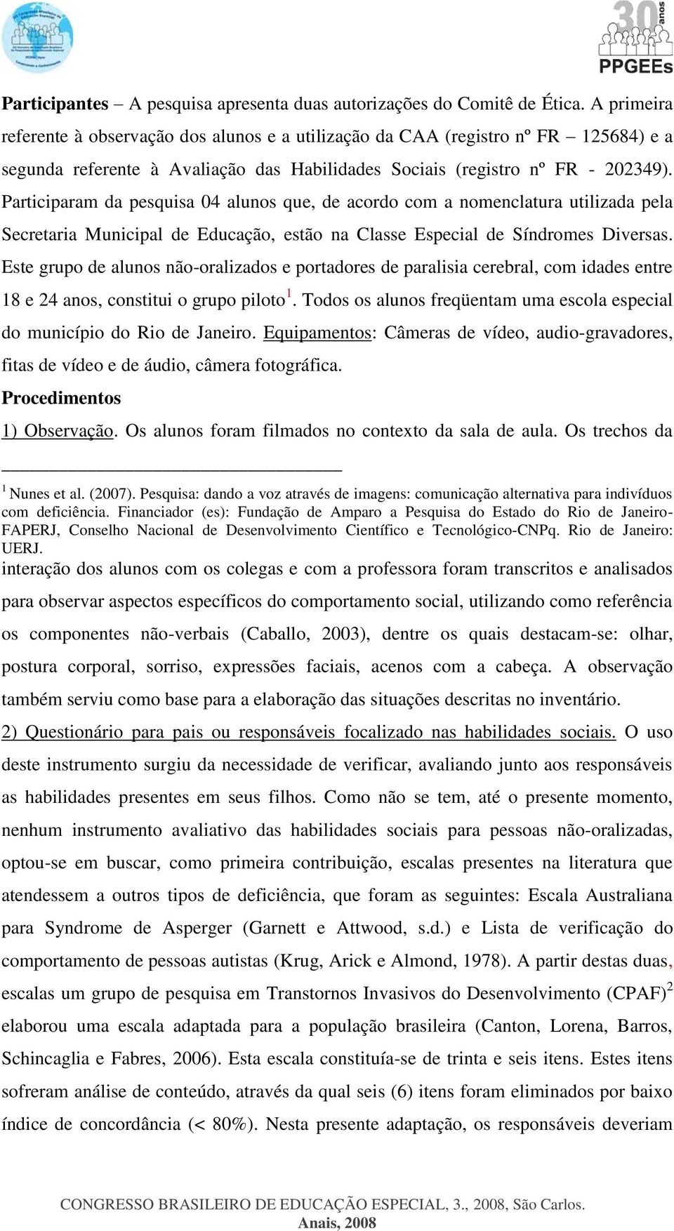 Participaram da pesquisa 04 alunos que, de acordo com a nomenclatura utilizada pela Secretaria Municipal de Educação, estão na Classe Especial de Síndromes Diversas.