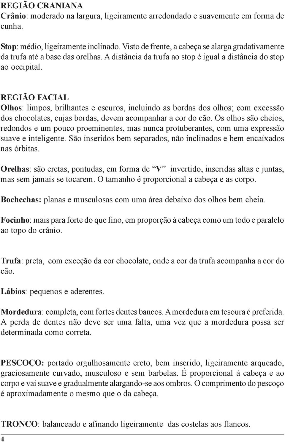 REGIÃO FACIAL Olhos: limpos, brilhantes e escuros, incluindo as bordas dos olhos; com excessão dos chocolates, cujas bordas, devem acompanhar a cor do cão.