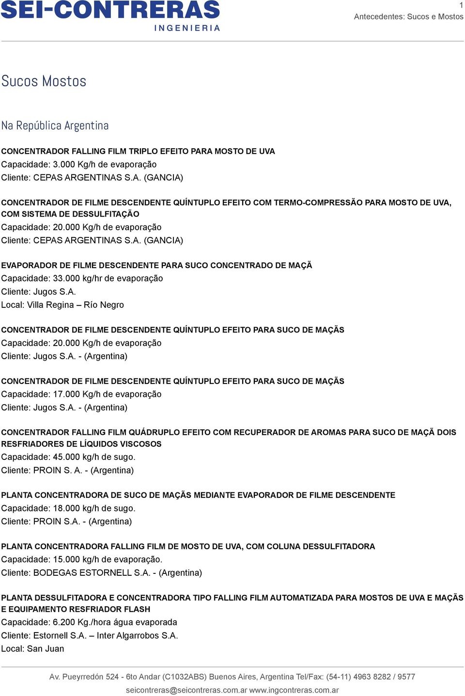 000 Kg/h de evaporação Cliente: Jugos S.A. - (Argentina) CONCENTRADOR DE FILME DESCENDENTE QUÍNTUPLO EFEITO PARA SUCO DE MAÇÃS Capacidade: 17.000 Kg/h de evaporação Cliente: Jugos S.A. - (Argentina) CONCENTRADOR FALLING FILM QUÁDRUPLO EFEITO COM RECUPERADOR DE AROMAS PARA SUCO DE MAÇÃ DOIS RESFRIADORES DE LÍQUIDOS VISCOSOS Capacidade: 45.