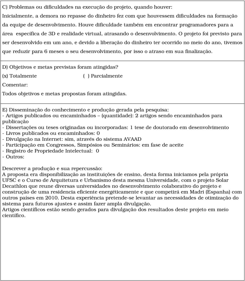 O projeto foi previsto para ser desenvolvido em um ano, e devido a liberação do dinheiro ter ocorrido no meio do ano, tivemos que reduzir para 6 meses o seu desenvolvimento, por isso o atraso em sua