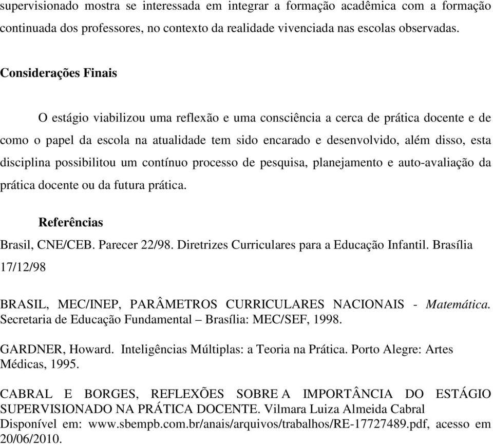 disciplina possibilitou um contínuo processo de pesquisa, planejamento e auto-avaliação da prática docente ou da futura prática. Referências Brasil, CNE/CEB. Parecer 22/98.