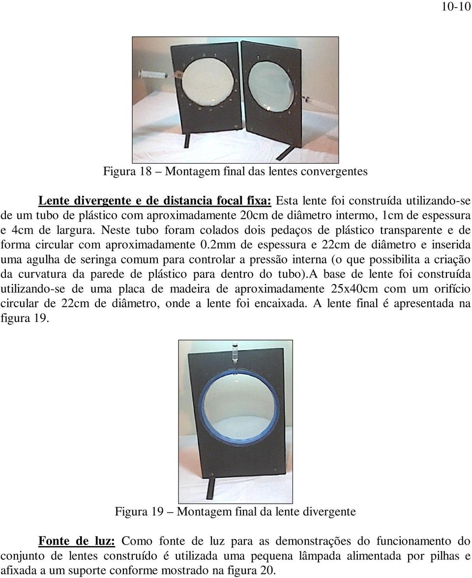 2mm de espessura e 22cm de diâmetro e inserida uma agulha de seringa comum para controlar a pressão interna (o que possibilita a criação da curvatura da parede de plástico para dentro do tubo).