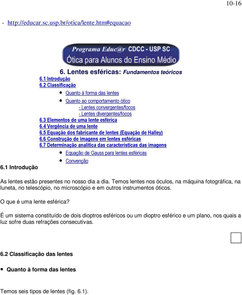 Temos lentes nos óculos, na máquina fotográfica, na luneta, no telescópio, no microscópio e em outros instrumentos óticos.