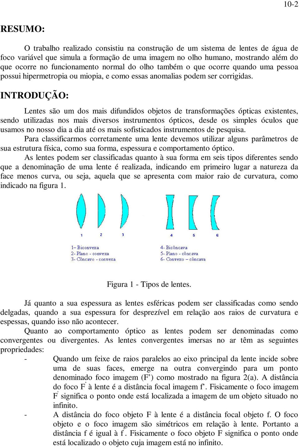 INTRODUÇÃO: Lentes são um dos mais difundidos objetos de transformações ópticas existentes, sendo utilizadas nos mais diversos instrumentos ópticos, desde os simples óculos que usamos no nosso dia a