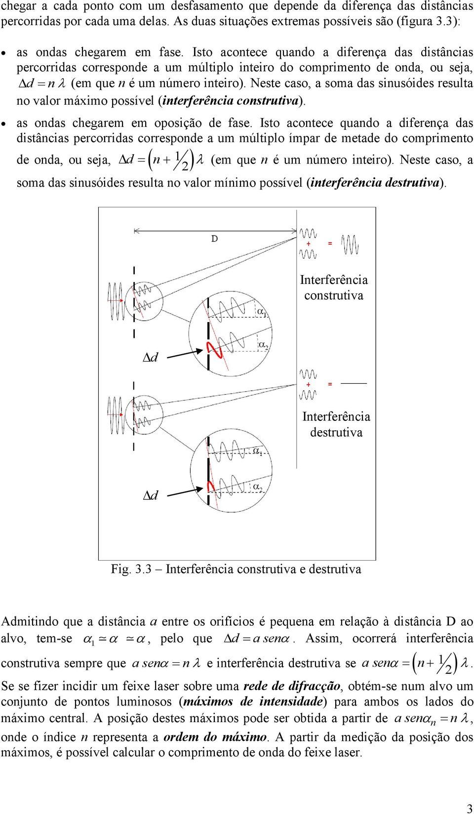 Neste caso, a soma das sinusóides resulta no valor máximo possível (interferência construtiva). as ondas chegarem em oposição de fase.