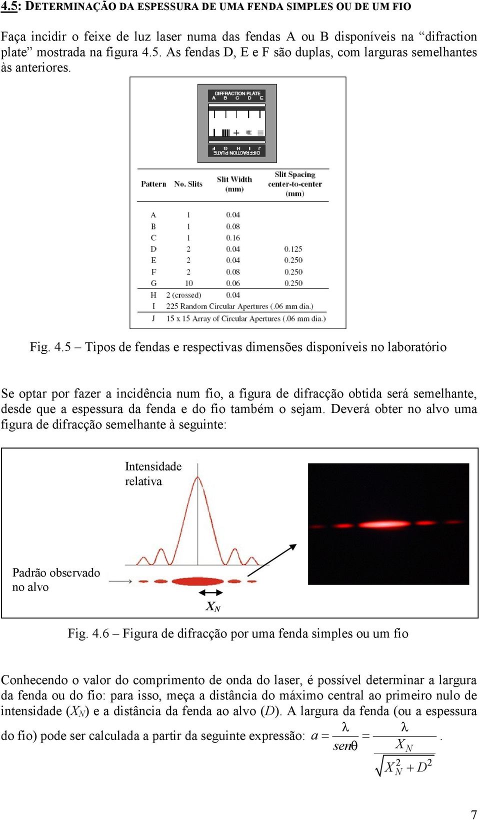 5 Tipos de fendas e respectivas dimensões disponíveis no laboratório Se optar por fazer a incidência num fio, a figura de difracção obtida será semelhante, desde que a espessura da fenda e do fio