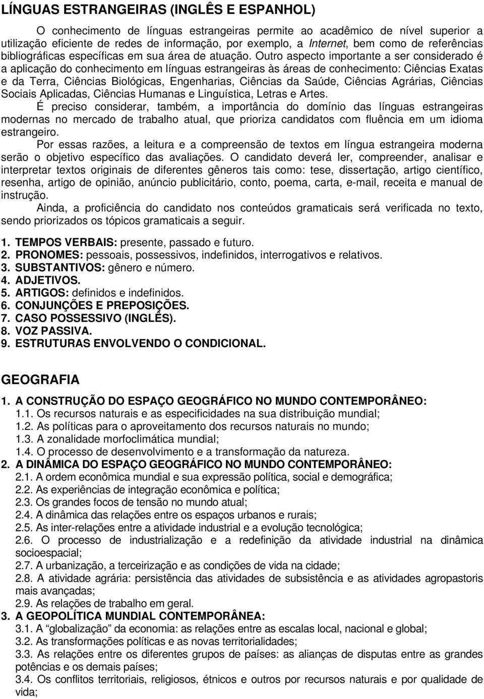 Outro aspecto importante a ser considerado é a aplicação do conhecimento em línguas estrangeiras às áreas de conhecimento: Ciências Exatas e da Terra, Ciências Biológicas, Engenharias, Ciências da