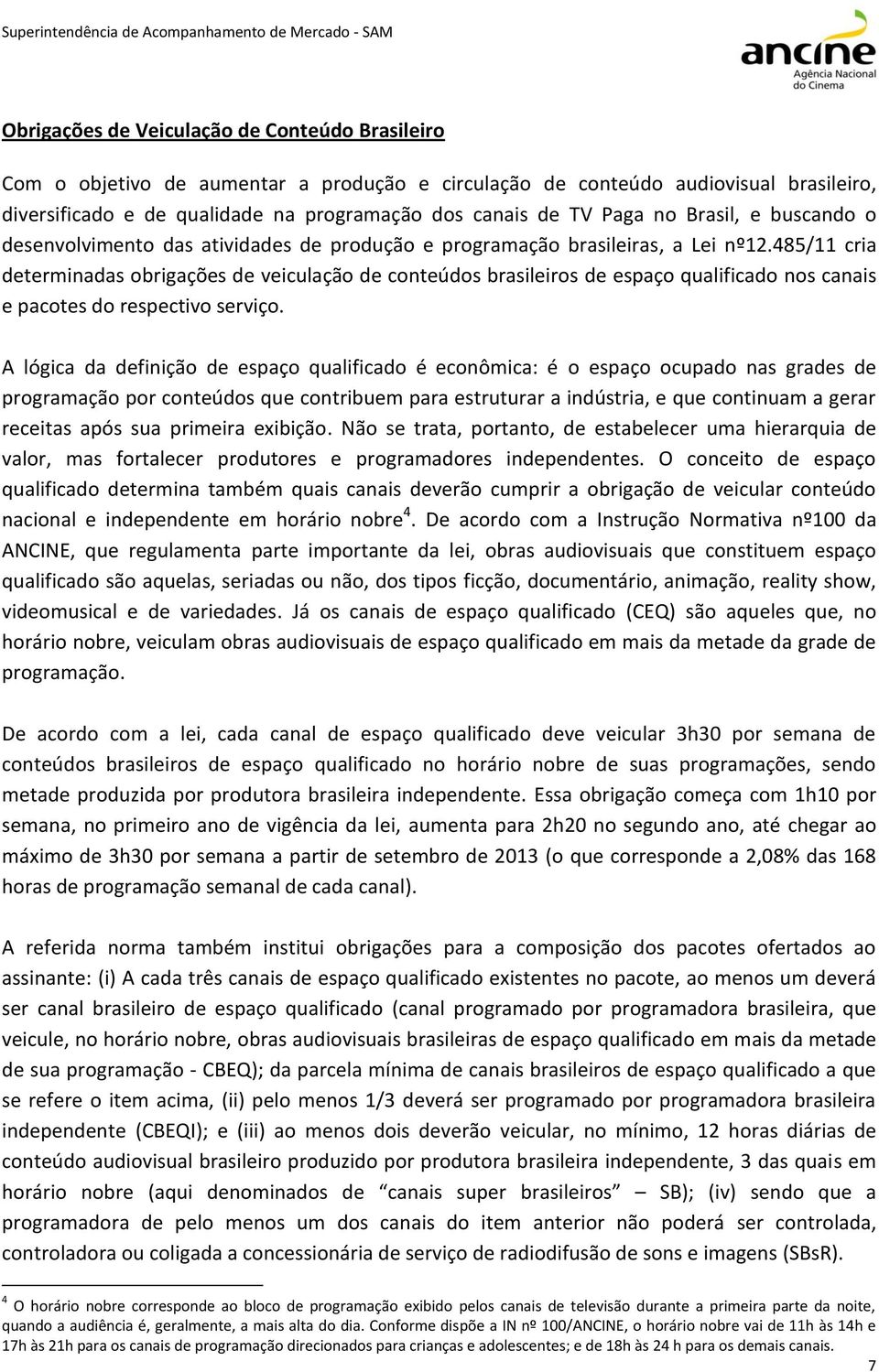 485/11 cria determinadas obrigações de veiculação de conteúdos brasileiros de espaço qualificado nos canais e pacotes do respectivo serviço.