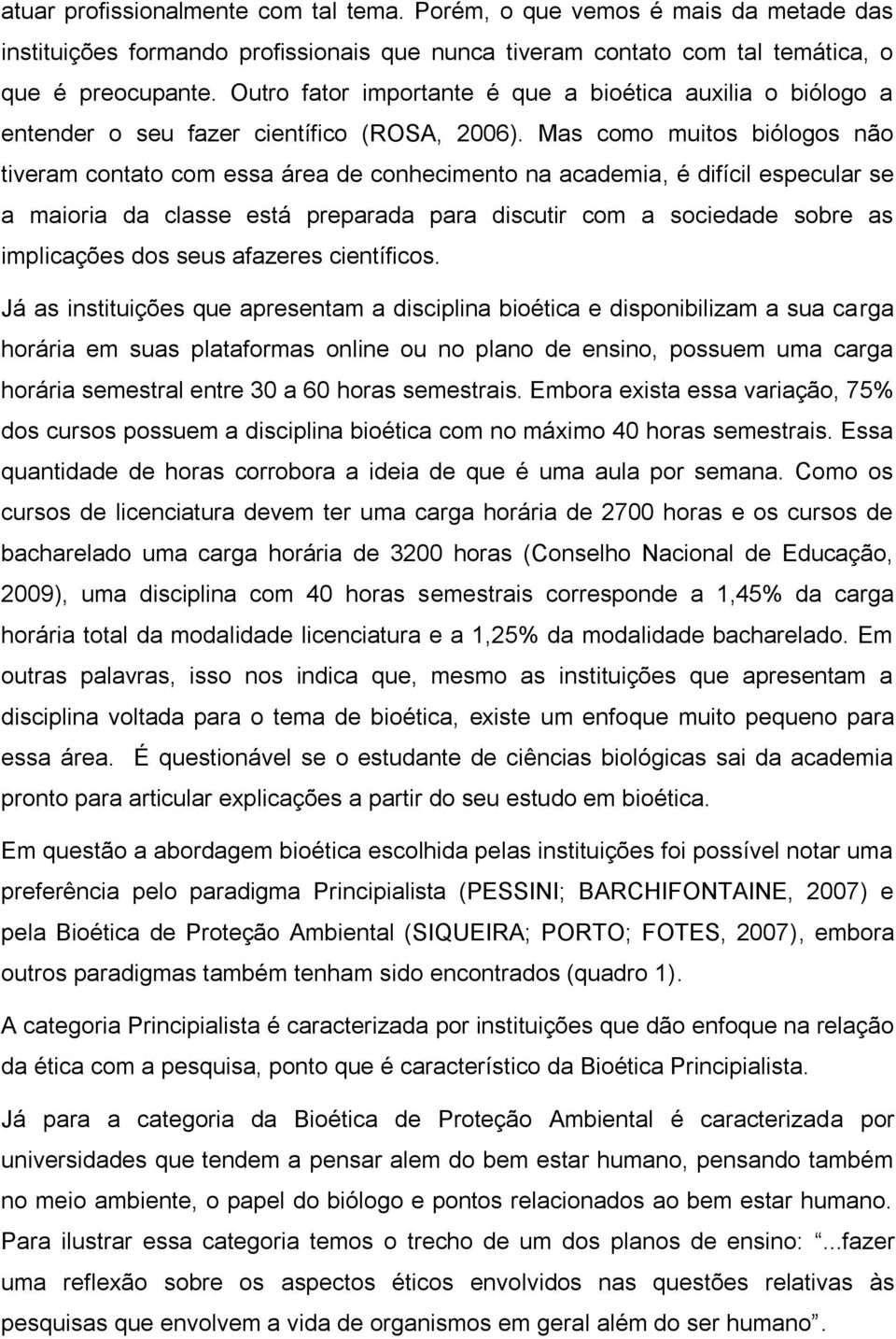 Mas como muitos biólogos não tiveram contato com essa área de conhecimento na academia, é difícil especular se a maioria da classe está preparada para discutir com a sociedade sobre as implicações