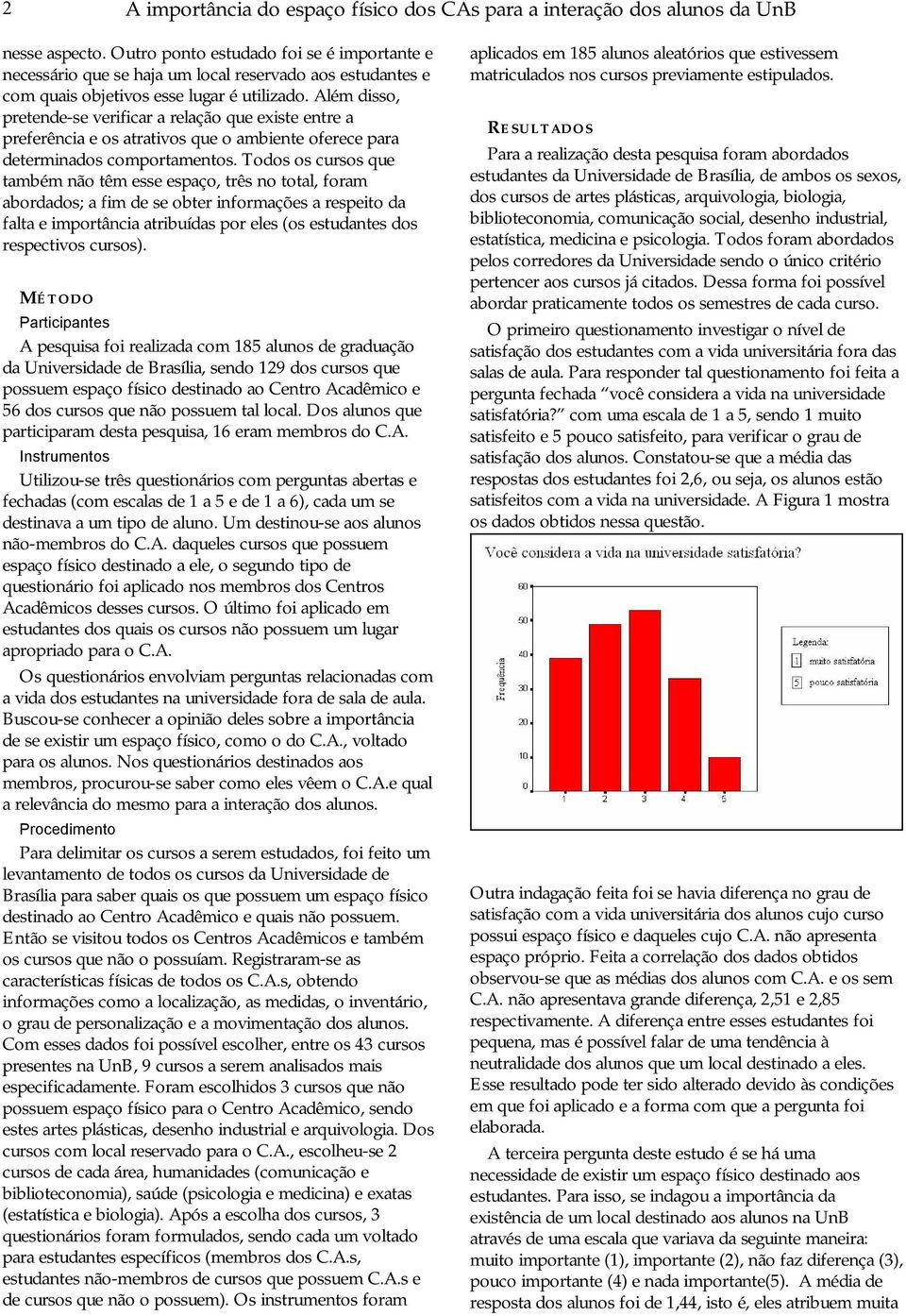 Além disso, pretende-se verificar a relação que existe entre a preferência e os atrativos que o ambiente oferece para determinados comportamentos.