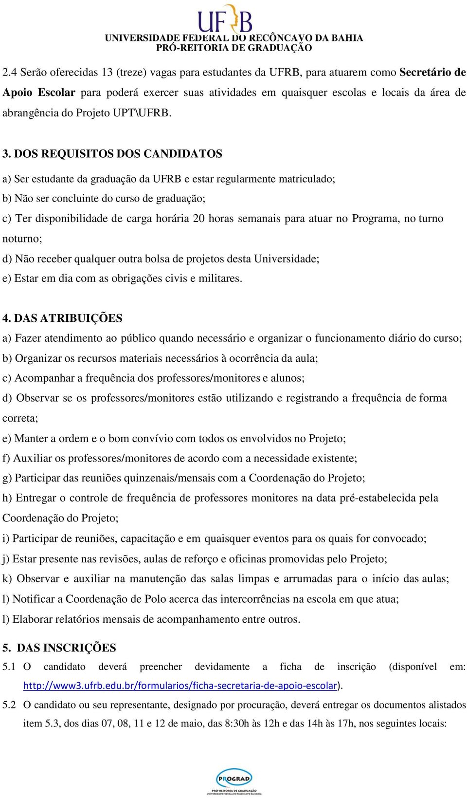 DOS REQUISITOS DOS CANDIDATOS a) Ser estudante da graduação da UFRB e estar regularmente matriculado; b) Não ser concluinte do curso de graduação; c) Ter disponibilidade de carga horária 20 horas