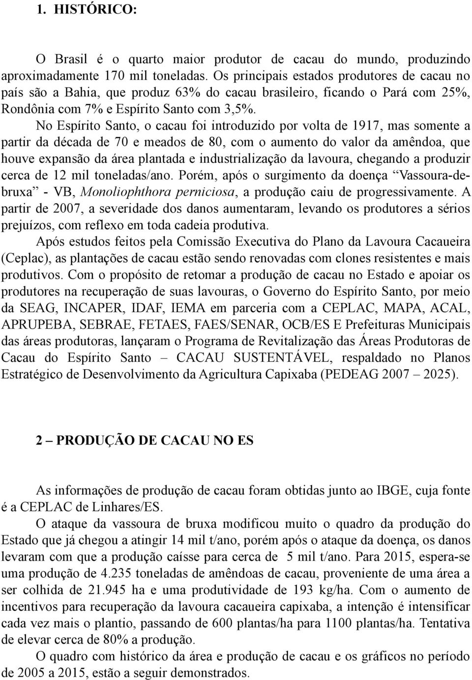 No Espírito Santo, o cacau foi introduzido por volta de 1917, mas somente a partir da década de 70 e meados de 80, com o aumento do valor da amêndoa, que houve expansão da área plantada e