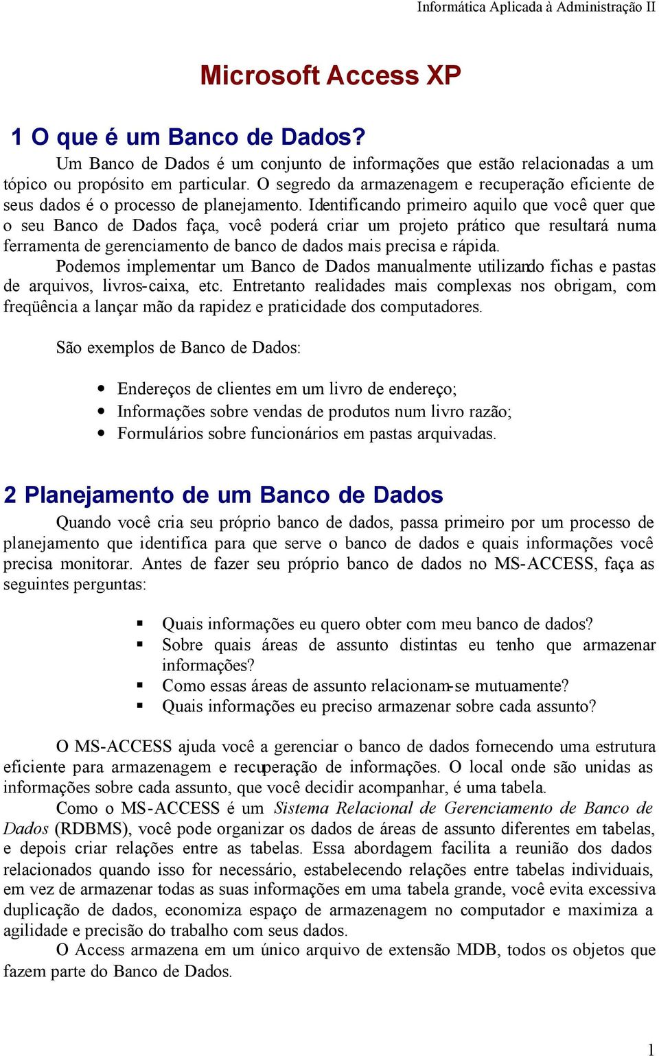 Identificando primeiro aquilo que você quer que o seu Banco de Dados faça, você poderá criar um projeto prático que resultará numa ferramenta de gerenciamento de banco de dados mais precisa e rápida.