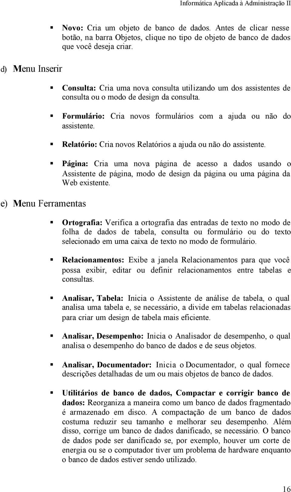 Relatório: Cria novos Relatórios a ajuda ou não do assistente. Página: Cria uma nova página de acesso a dados usando o Assistente de página, modo de design da página ou uma página da Web existente.