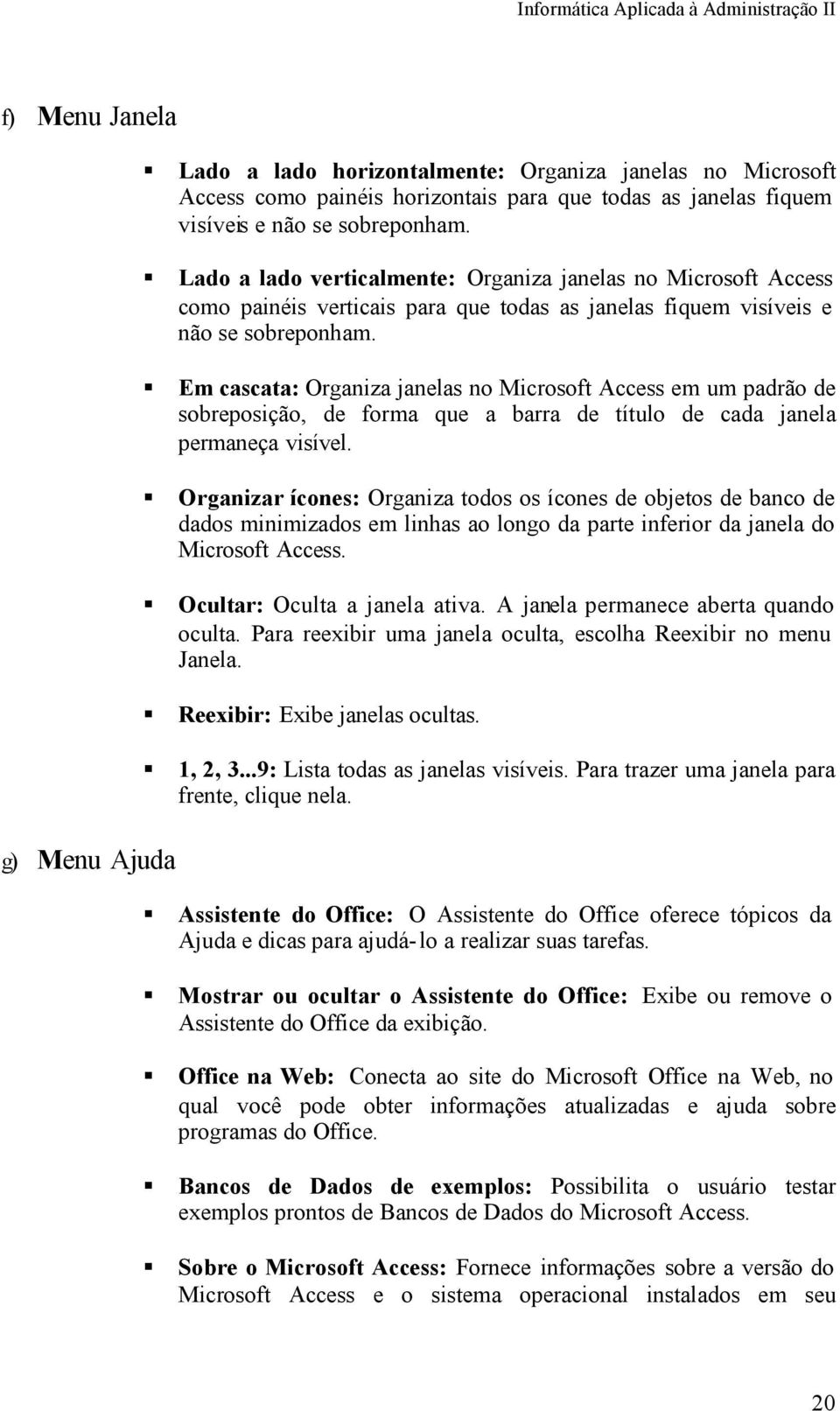 Em cascata: Organiza janelas no Microsoft Access em um padrão de sobreposição, de forma que a barra de título de cada janela permaneça visível.