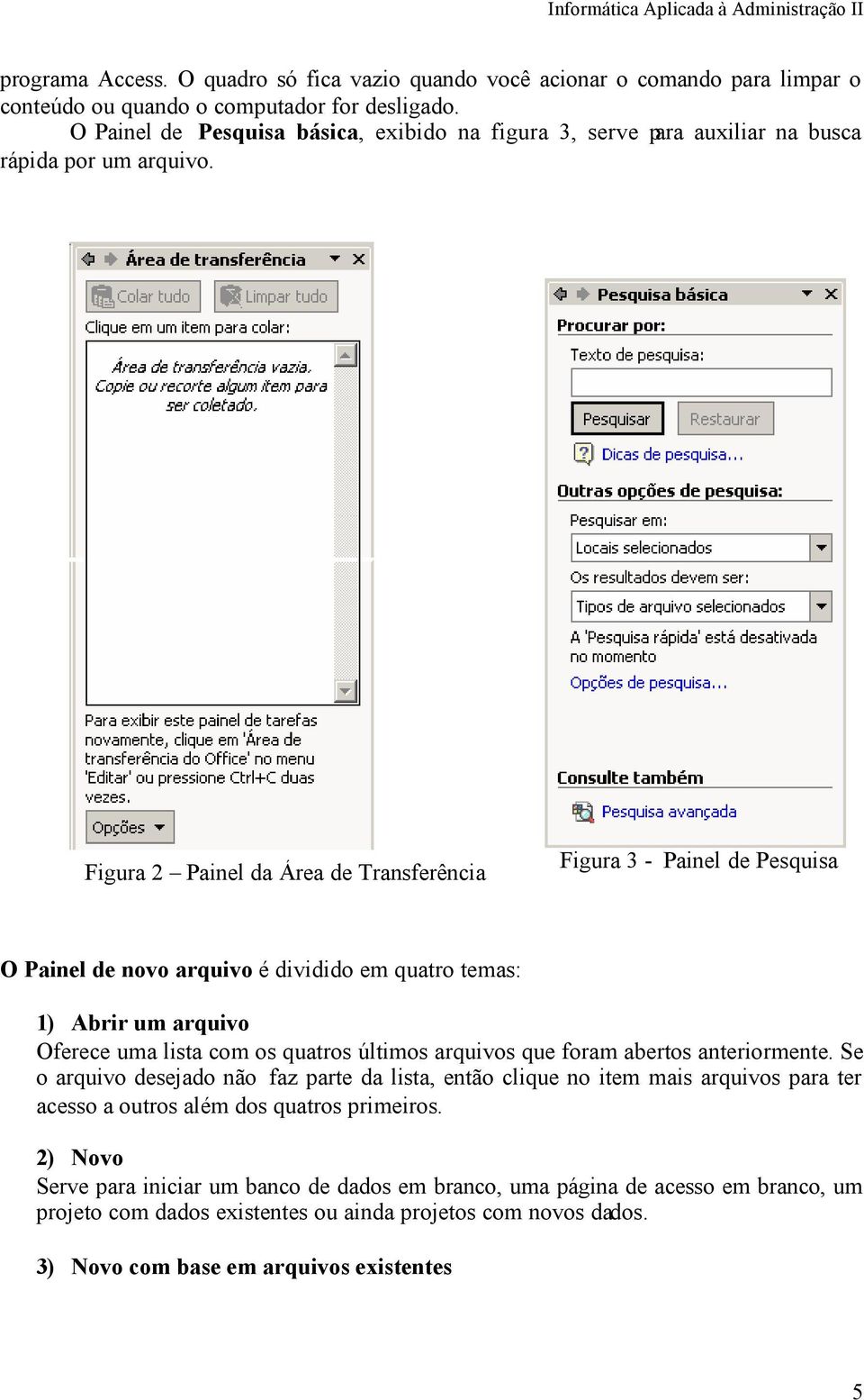 Figura 2 Painel da Área de Transferência Figura 3 - Painel de Pesquisa O Painel de novo arquivo é dividido em quatro temas: 1) Abrir um arquivo Oferece uma lista com os quatros últimos arquivos que