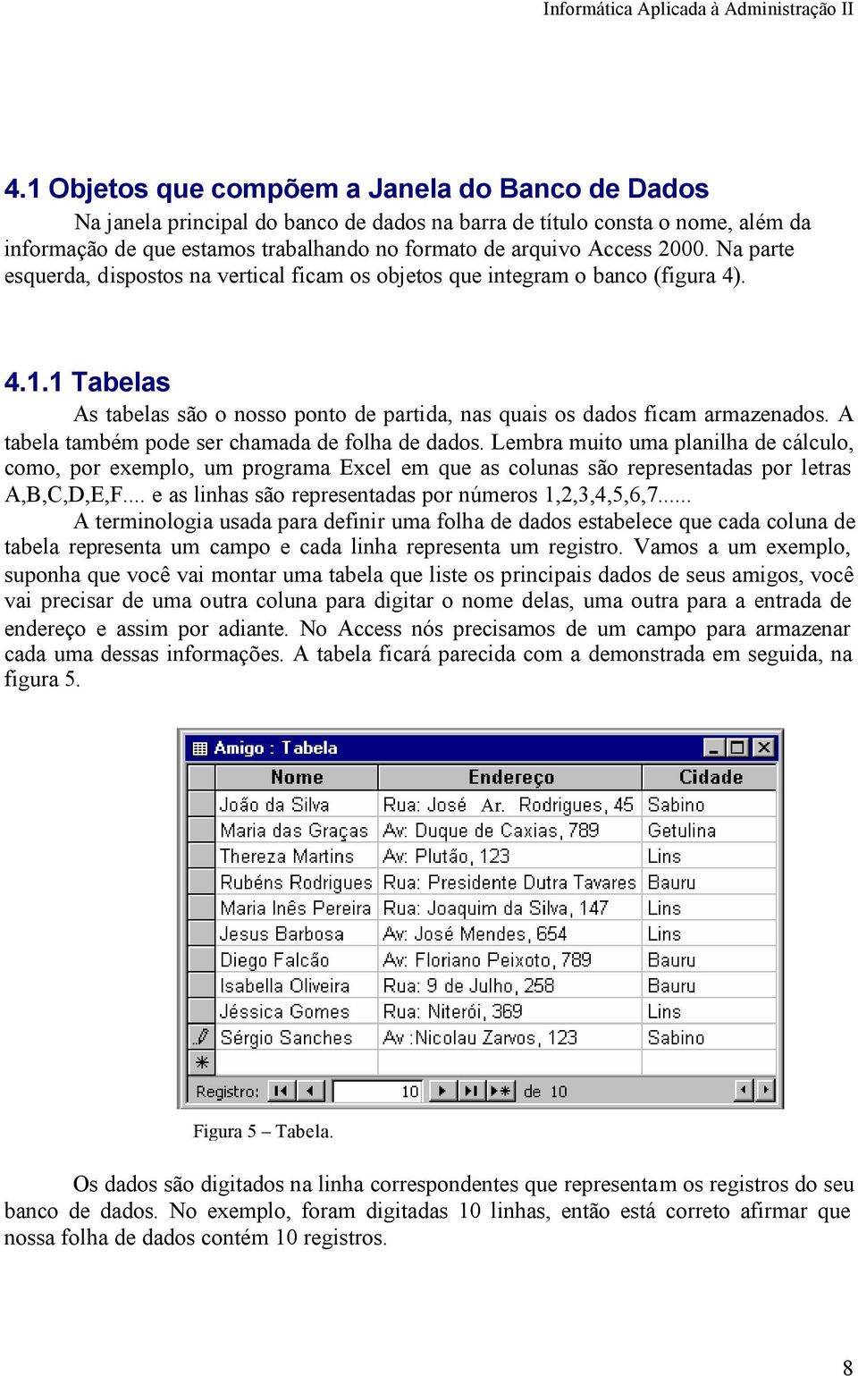 A tabela também pode ser chamada de folha de dados. Lembra muito uma planilha de cálculo, como, por exemplo, um programa Excel em que as colunas são representadas por letras A,B,C,D,E,F.