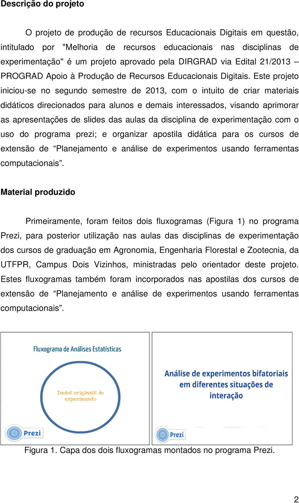 Este projeto iniciou-se no segundo semestre de 2013, com o intuito de criar materiais didáticos direcionados para alunos e demais interessados, visando aprimorar as apresentações de slides das aulas