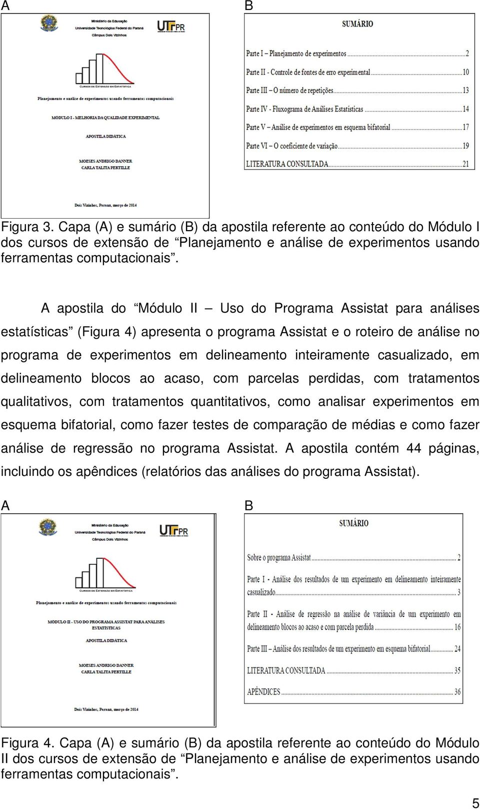 casualizado, em delineamento blocos ao acaso, com parcelas perdidas, com tratamentos qualitativos, com tratamentos quantitativos, como analisar experimentos em esquema bifatorial, como fazer testes