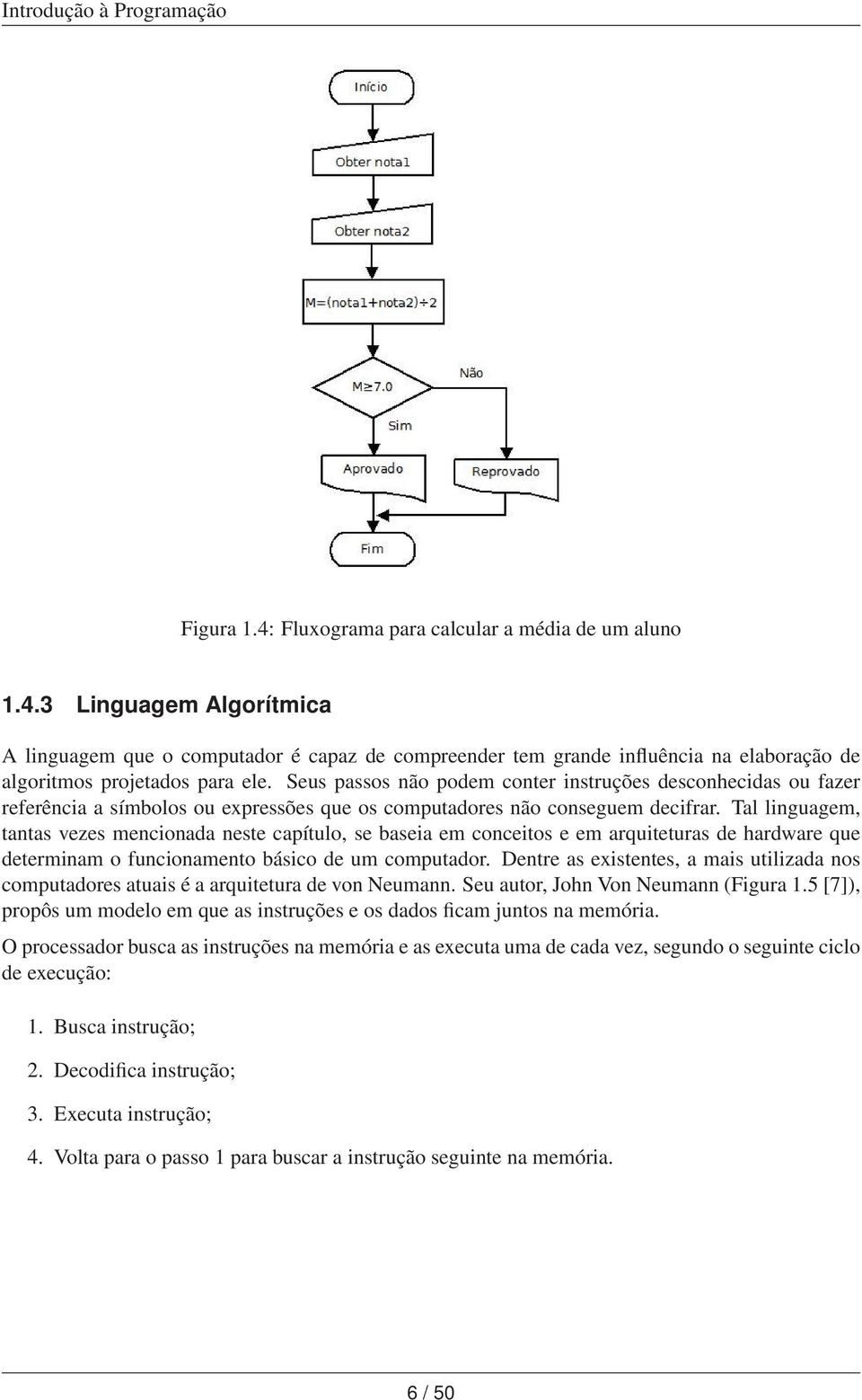 Tal linguagem, tantas vezes mencionada neste capítulo, se baseia em conceitos e em arquiteturas de hardware que determinam o funcionamento básico de um computador.