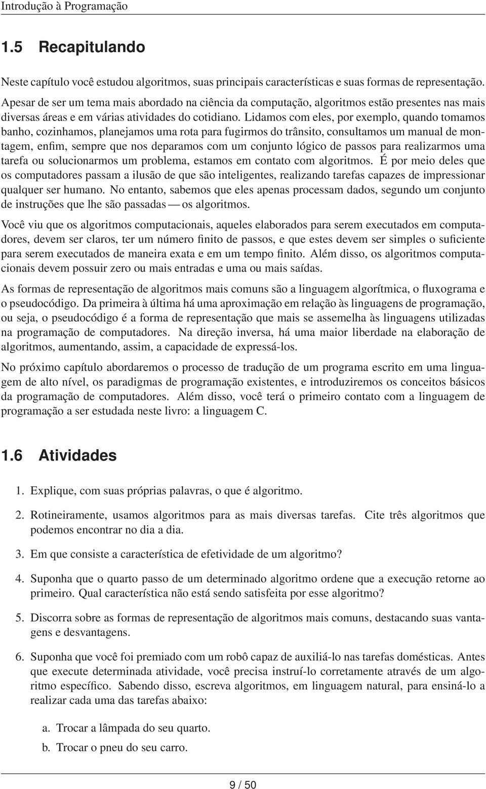 Lidamos com eles, por exemplo, quando tomamos banho, cozinhamos, planejamos uma rota para fugirmos do trânsito, consultamos um manual de montagem, enfim, sempre que nos deparamos com um conjunto