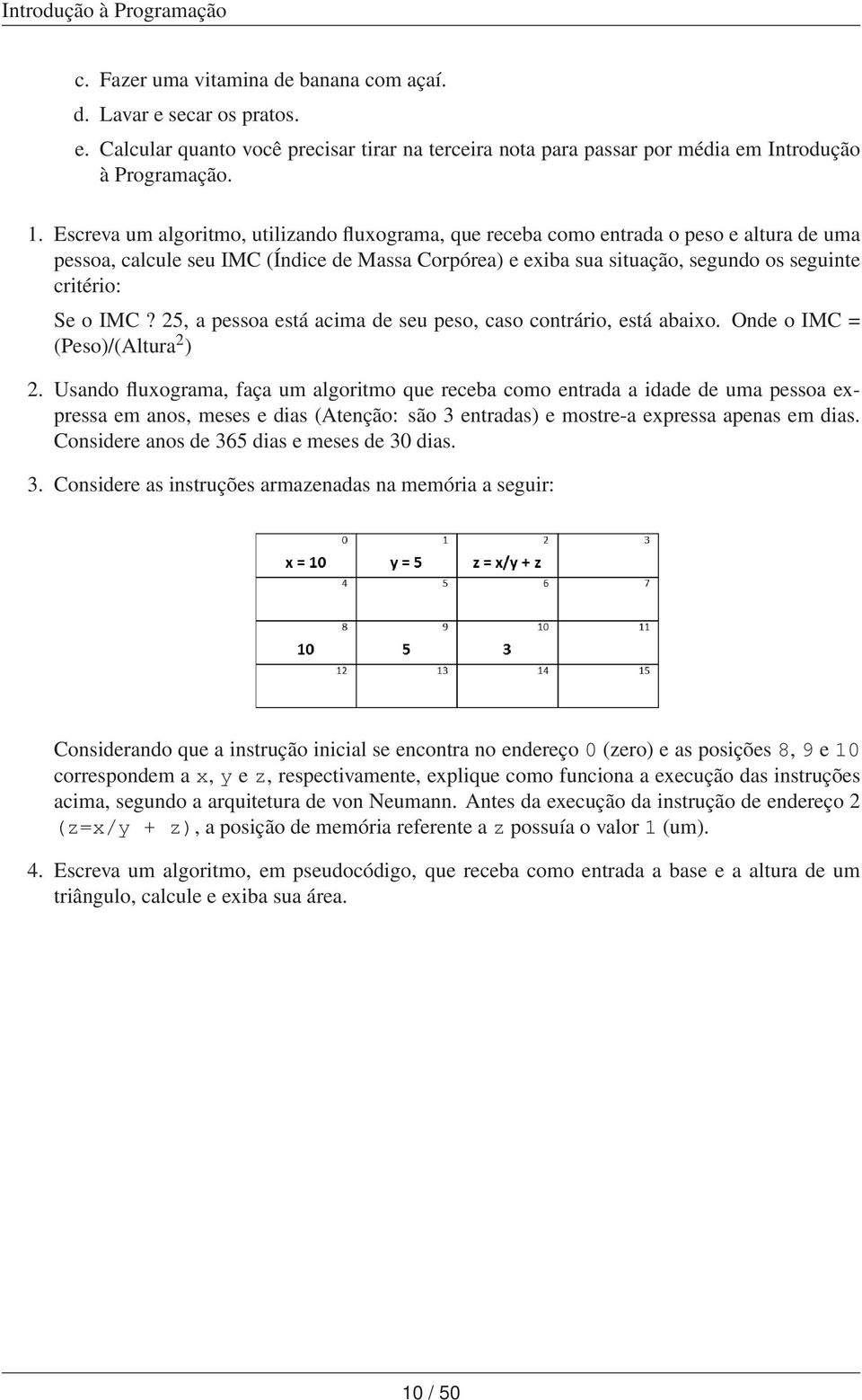 IMC? 25, a pessoa está acima de seu peso, caso contrário, está abaixo. Onde o IMC = (Peso)/(Altura 2 ) 2.