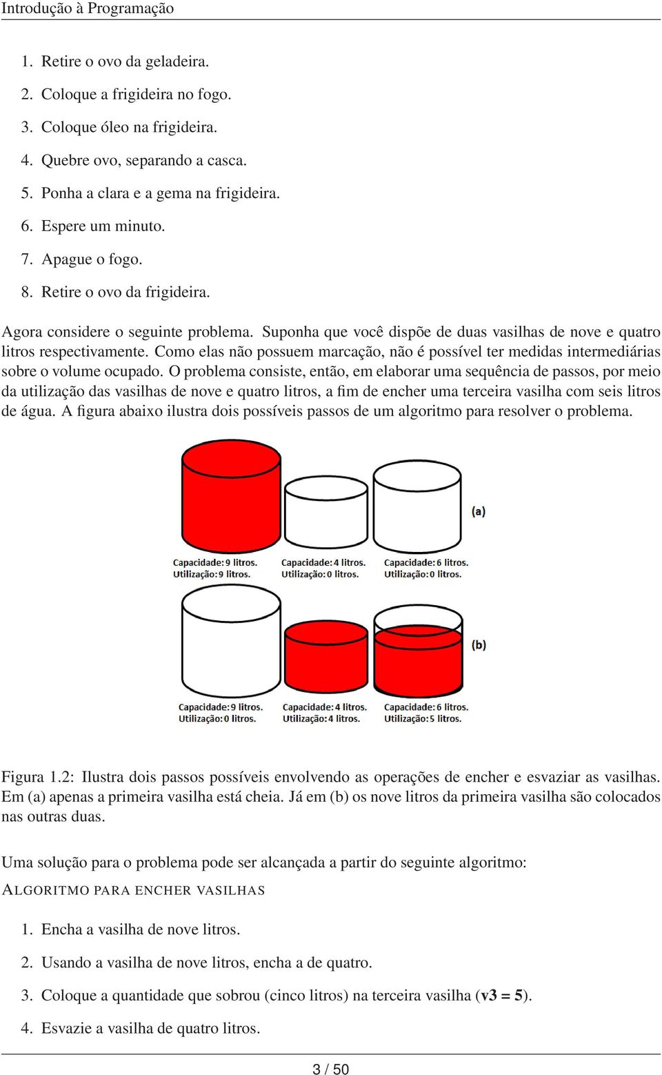 Como elas não possuem marcação, não é possível ter medidas intermediárias sobre o volume ocupado.