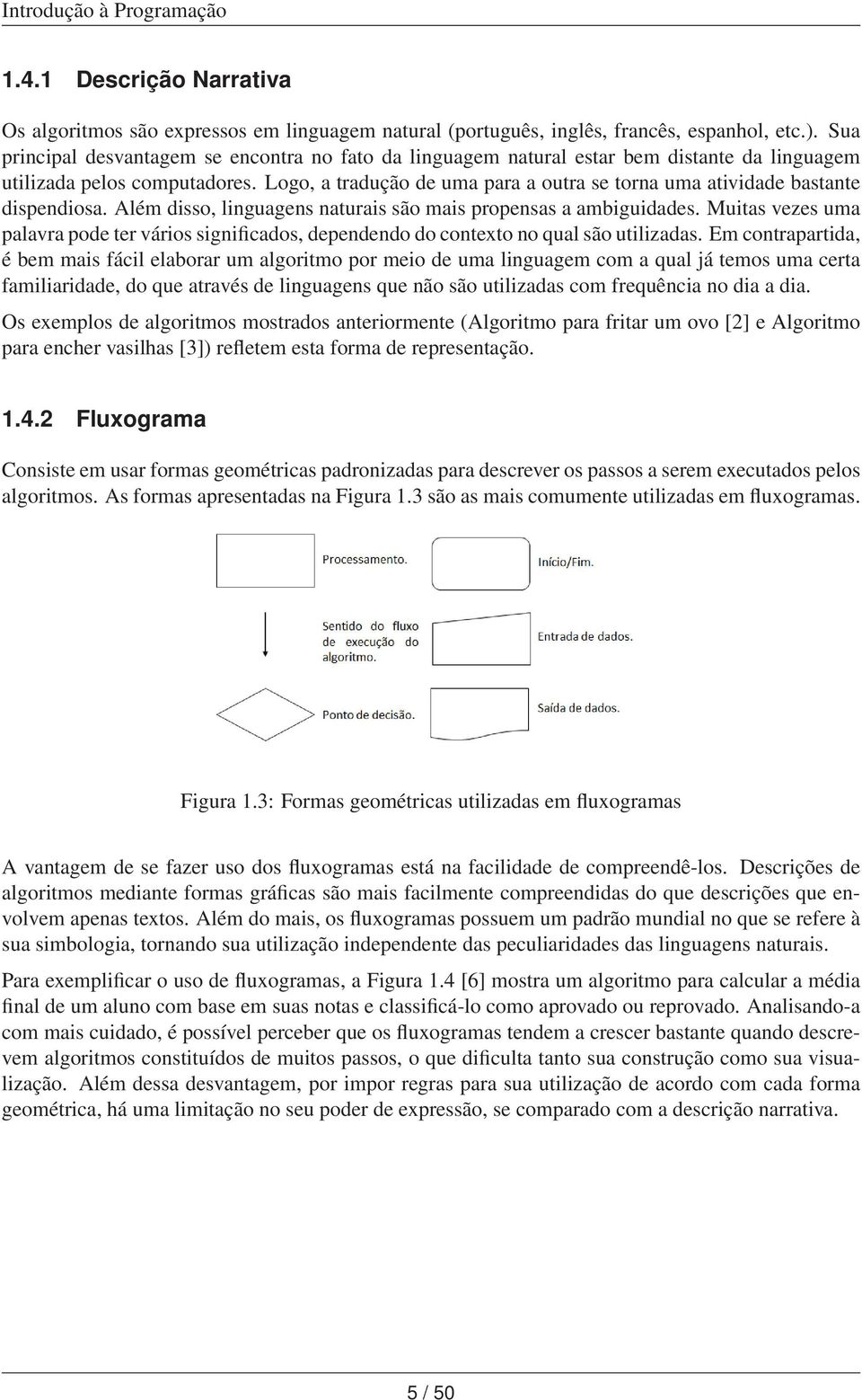 Logo, a tradução de uma para a outra se torna uma atividade bastante dispendiosa. Além disso, linguagens naturais são mais propensas a ambiguidades.