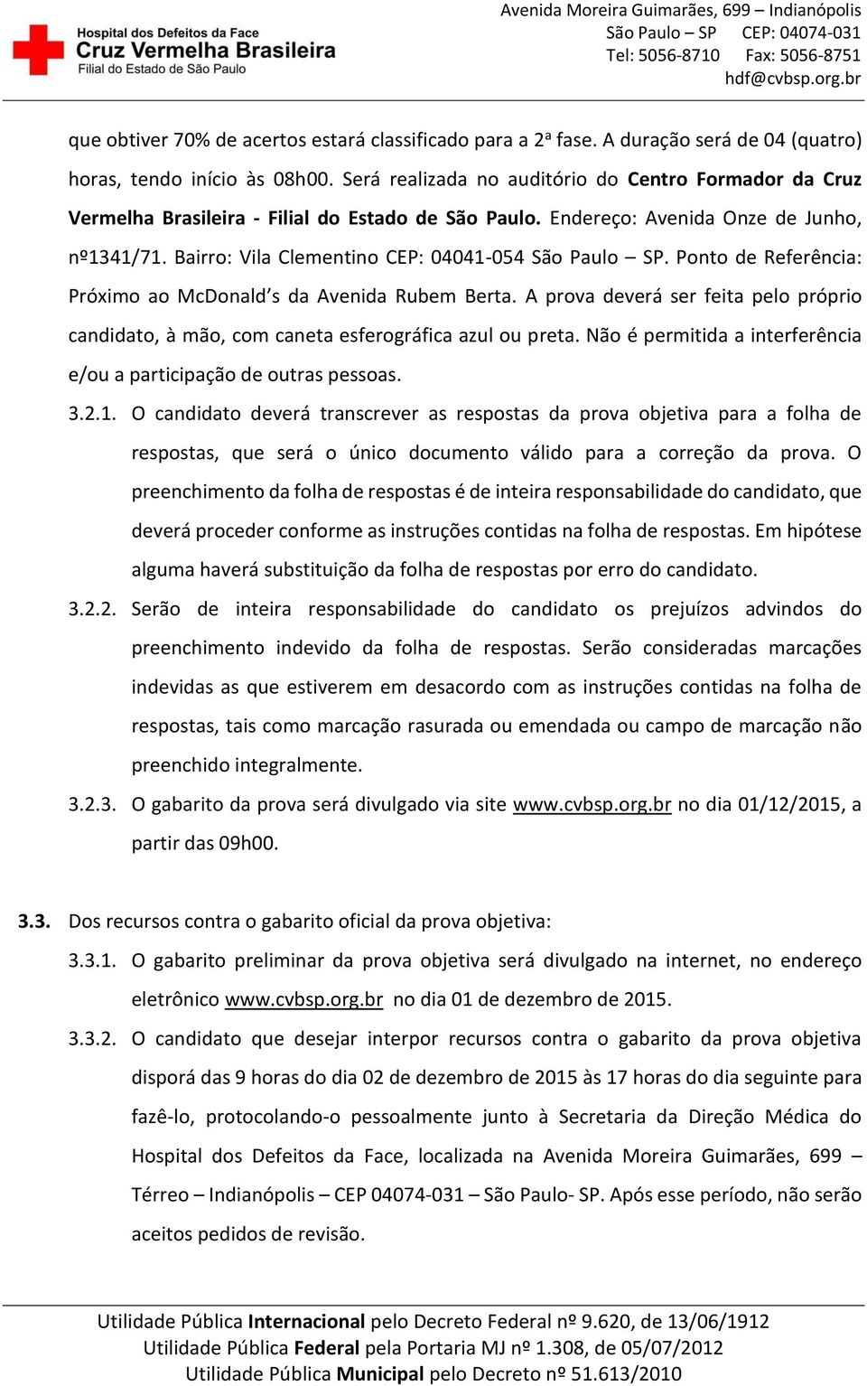 Bairro: Vila Clementino CEP: 04041-054 São Paulo SP. Ponto de Referência: Próximo ao McDonald s da Avenida Rubem Berta.