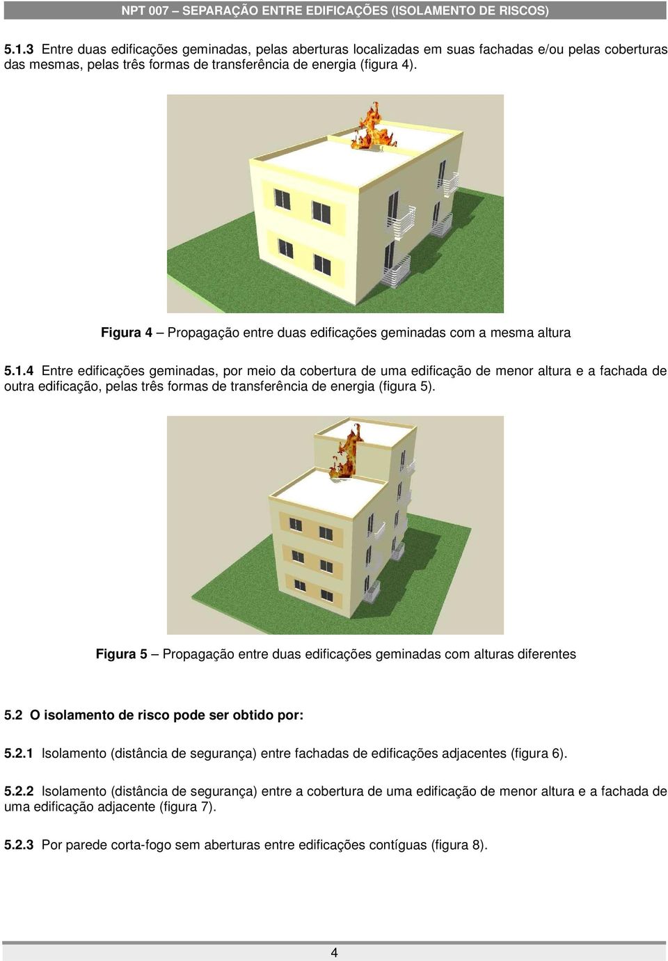 4 Entre edificações geminadas, por meio da cobertura de uma edificação de menor altura e a fachada de outra edificação, pelas três formas de transferência de energia (figura 5).