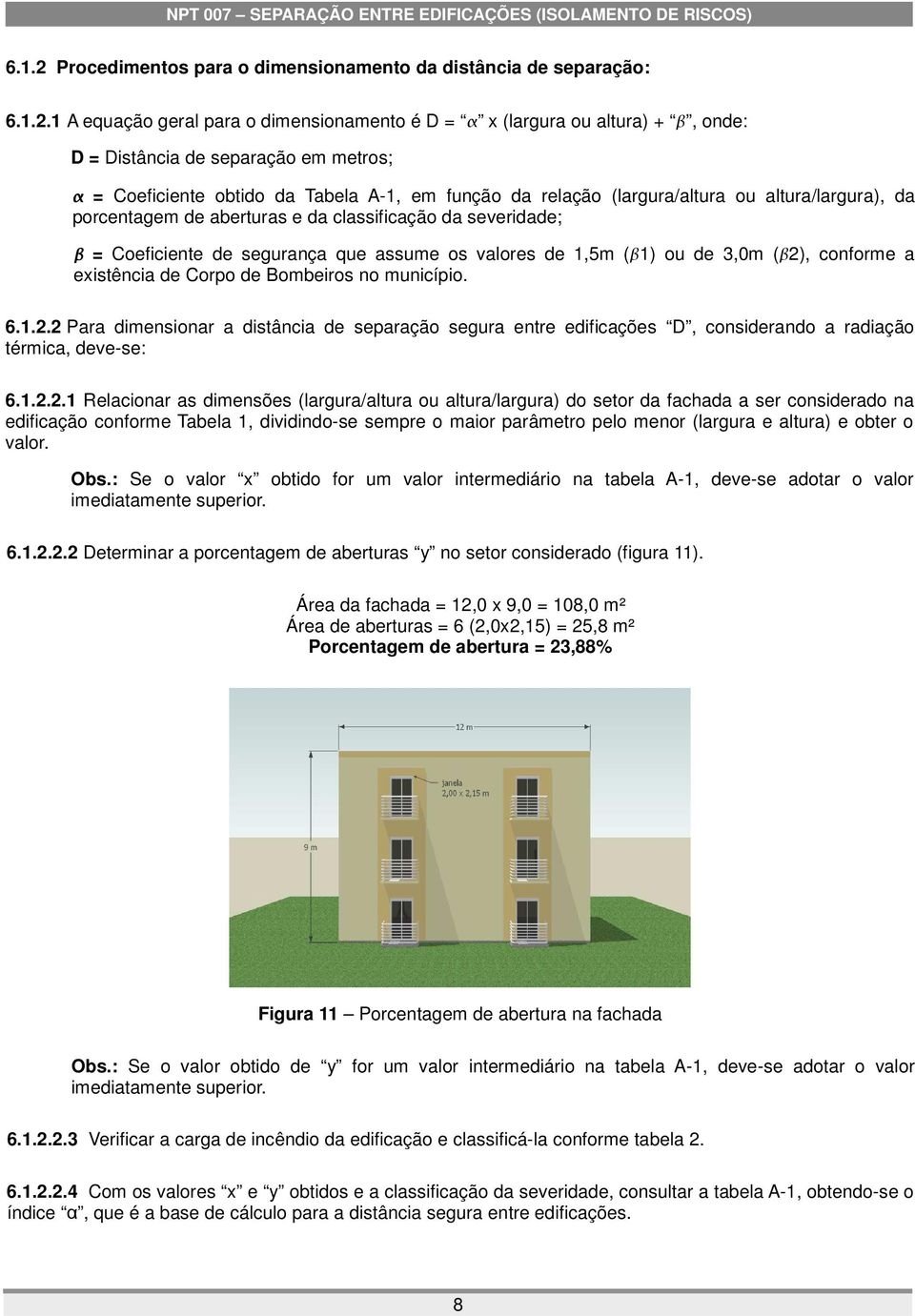 1 A equação geral para o dimensionamento é D = x (largura ou altura) +, onde: D = Distância de separação em metros; = Coeficiente obtido da Tabela A-1, em função da relação (largura/altura ou