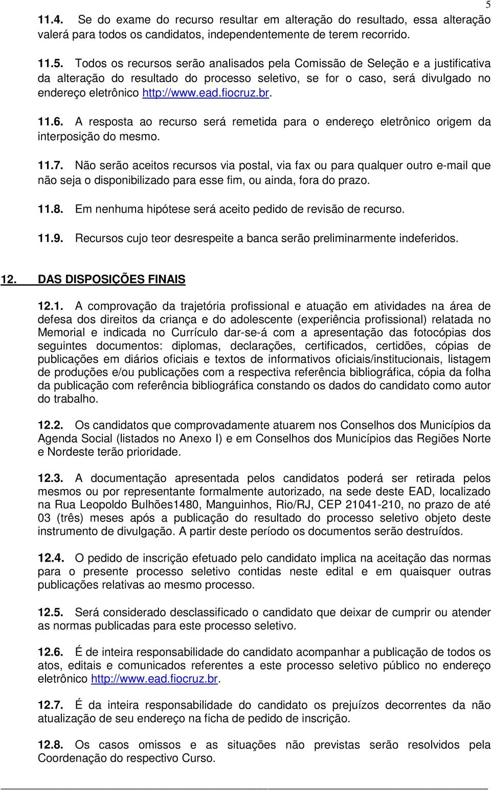 Não serão aceitos recursos via postal, via fax ou para qualquer outro e-mail que não seja o disponibilizado para esse fim, ou ainda, fora do prazo. 11.8.