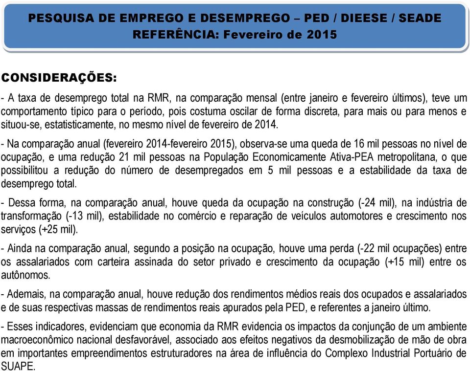 - Na comparação anual (fevereiro 2014-fevereiro 2015), observa-se uma queda de 16 mil pessoas no nível de ocupação, e uma redução 21 mil pessoas na População Economicamente Ativa-PEA metropolitana, o