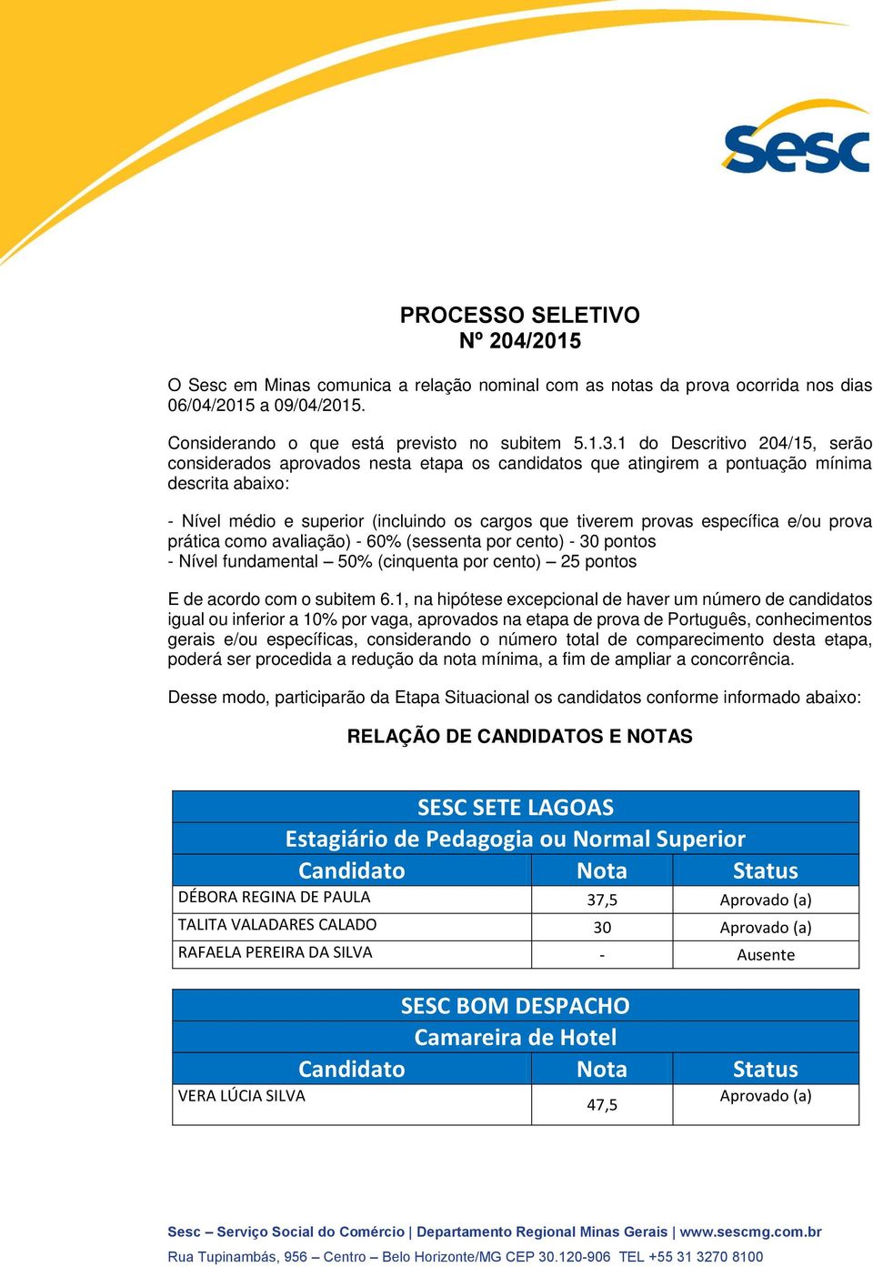 específica e/ou prova prática como avaliação) 60% (sessenta por cento) pontos Nível fundamental 50% (cinquenta por cento) 25 pontos E de acordo com o subitem 6.