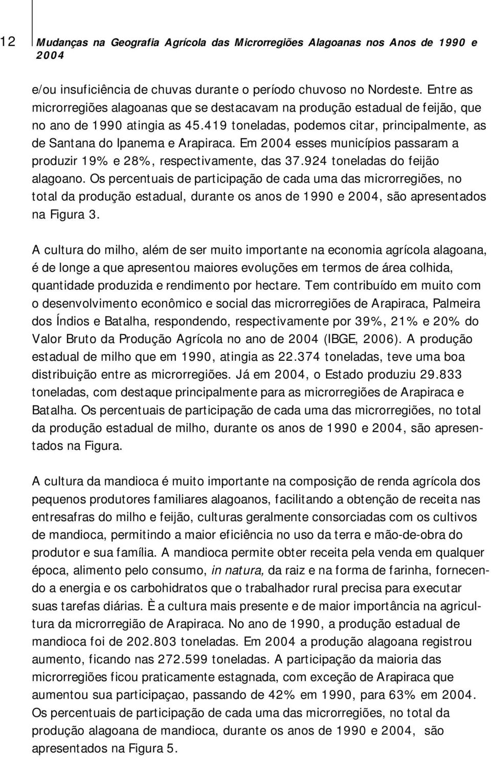 Em esses municípios passaram a produzir 19% e 28%, respectivamente, das 37.924 toneladas do feijão alagoano.