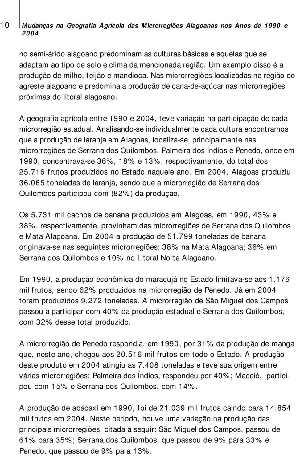 Nas microrregiões localizadas na região do agreste alagoano e predomina a produção de canadeaçúcar nas microrregiões próximas do litoral alagoano.
