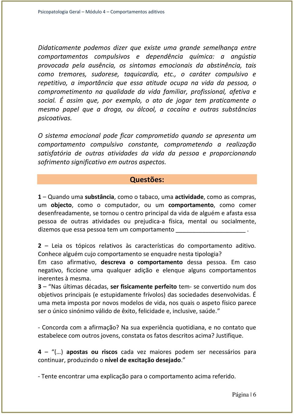 , o caráter compulsivo e repetitivo, a importância que essa atitude ocupa na vida da pessoa, o comprometimento na qualidade da vida familiar, profissional, afetiva e social.